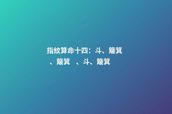 指紋算命十四：斗、簸箕、簸箕、斗、簸箕